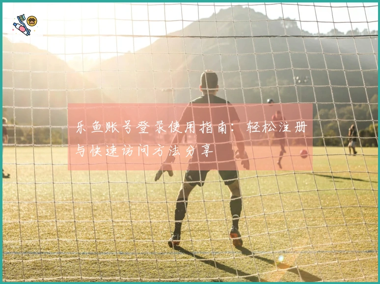 乐鱼账号登录使用指南：轻松注册与快速访问方法分享