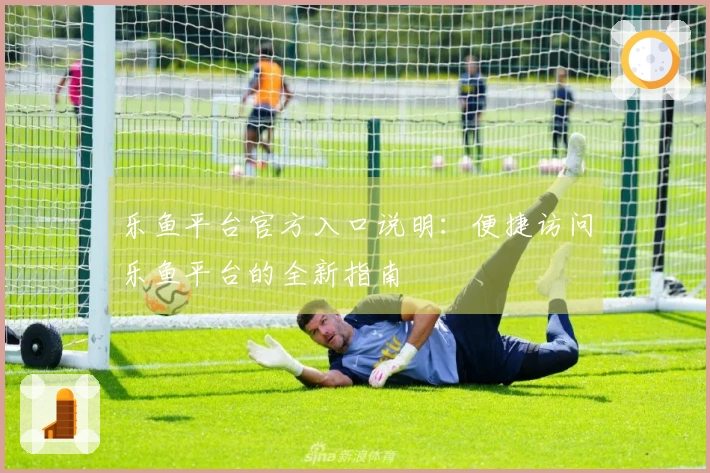 乐鱼平台官方入口说明：便捷访问乐鱼平台的全新指南
