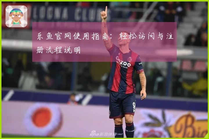 乐鱼官网使用指南：轻松访问与注册流程说明