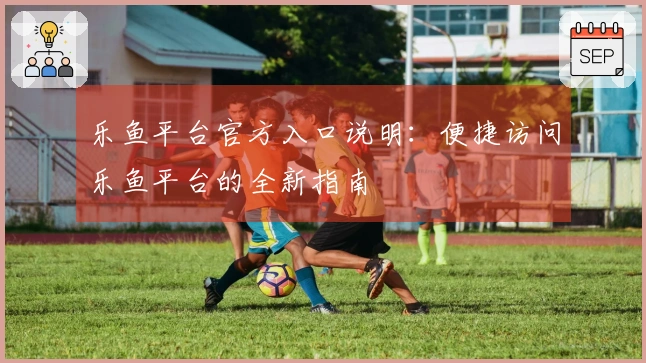 乐鱼平台官方入口说明：便捷访问乐鱼平台的全新指南